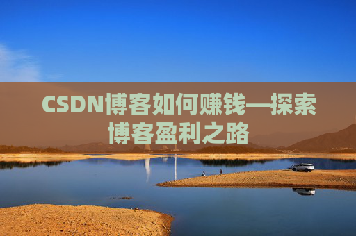 CSDN博客如何赚钱—探索博客盈利之路