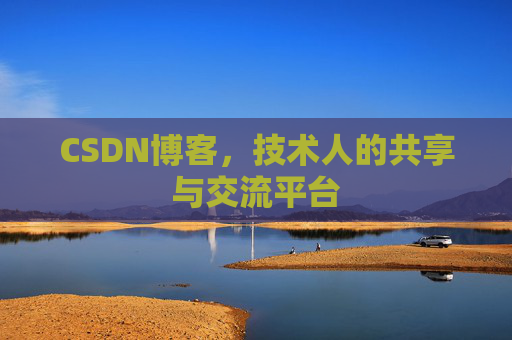 CSDN博客，技术人的共享与交流平台