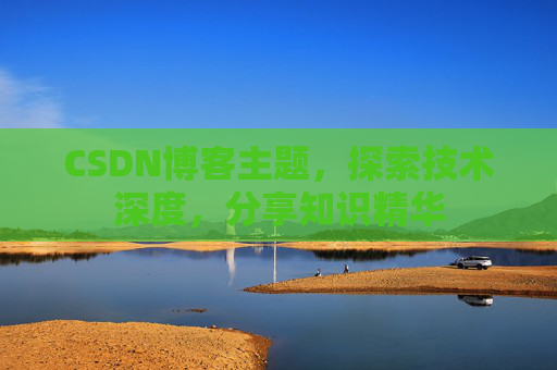 CSDN博客主题，探索技术深度，分享知识精华